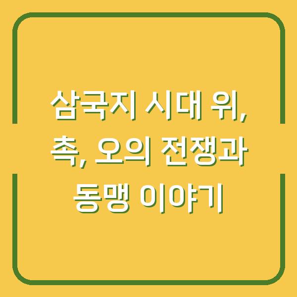 삼국지 시대 위, 촉, 오의 전쟁과 동맹 이야기