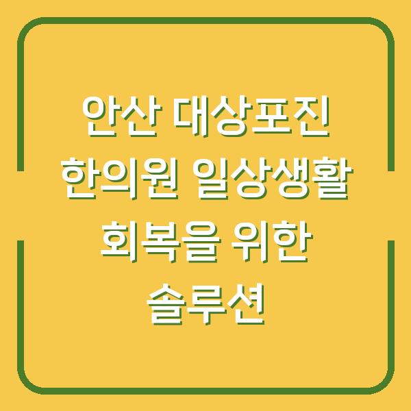 안산 대상포진 한의원 일상생활 회복을 위한 솔루션