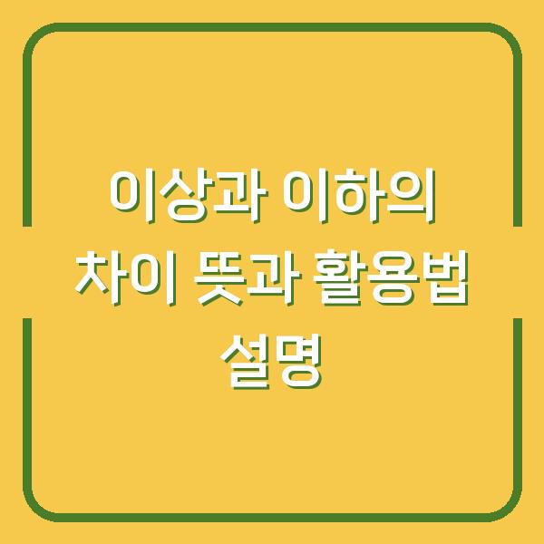 이상과 이하의 차이 뜻과 활용법 설명