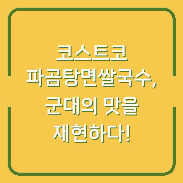 코스트코 파곰탕면쌀국수, 군대의 맛을 재현하다!