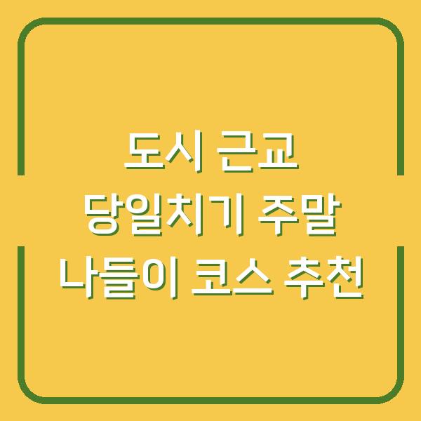 도시 근교 당일치기 주말 나들이 코스 추천