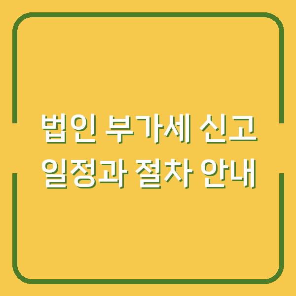 법인 부가세 신고 일정과 절차 안내
