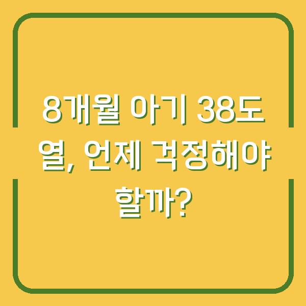 8개월 아기 38도 열, 언제 걱정해야 할까?