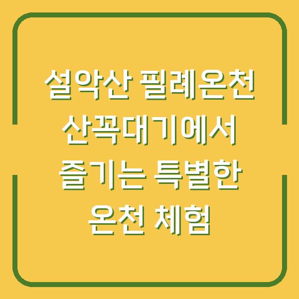 설악산 필례온천 산꼭대기에서 즐기는 특별한 온천 체험