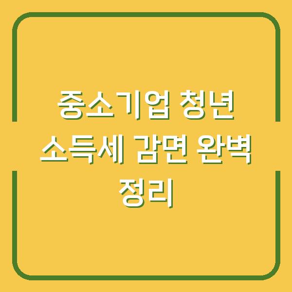 중소기업 청년 소득세 감면 완벽 정리