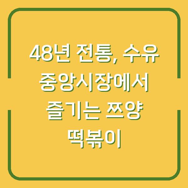 48년 전통, 수유 중앙시장에서 즐기는 쯔양 떡볶이