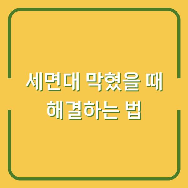 세면대 막혔을 때 해결하는 법
