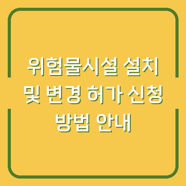 위험물시설 설치 및 변경 허가 신청 방법 안내