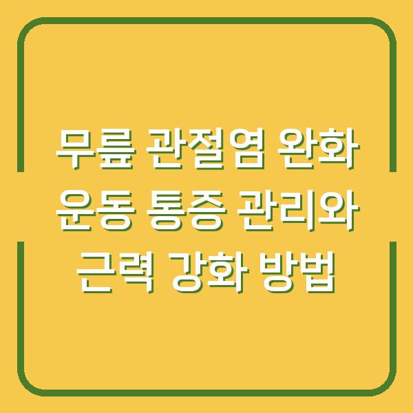 무릎 관절염 완화 운동 통증 관리와 근력 강화 방법
