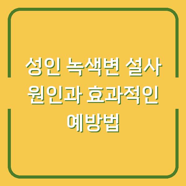 성인 녹색변 설사 원인과 효과적인 예방법