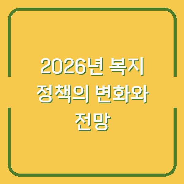 2026년 복지 정책의 변화와 전망