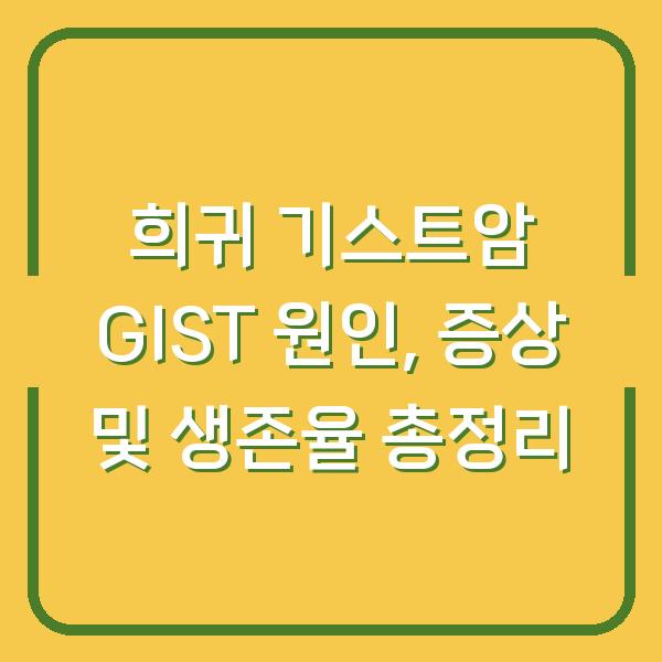 희귀 기스트암 GIST 원인, 증상 및 생존율 총정리