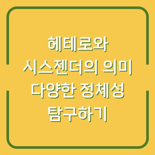 헤테로와 시스젠더의 의미 다양한 정체성 탐구하기