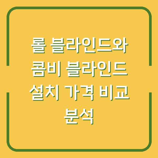롤 블라인드와 콤비 블라인드 설치 가격 비교 분석