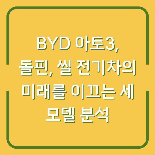 BYD 아토3, 돌핀, 씰 전기차의 미래를 이끄는 세 모델 분석