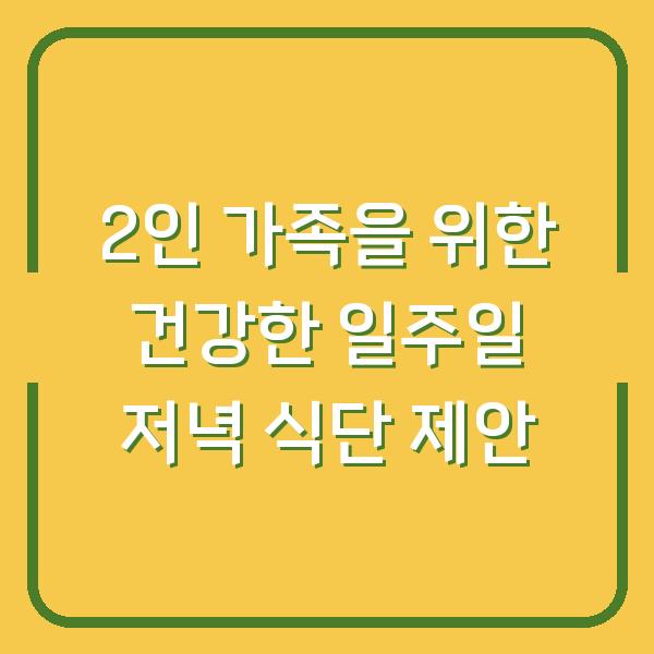 2인 가족을 위한 건강한 일주일 저녁 식단 제안