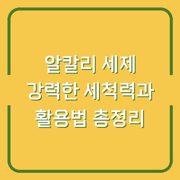 알칼리 세제 강력한 세척력과 활용법 총정리