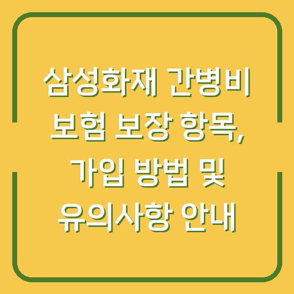 삼성화재 간병비 보험 보장 항목, 가입 방법 및 유의사항 안내
