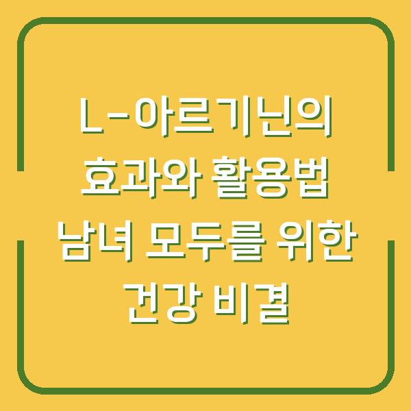 L-아르기닌의 효과와 활용법 남녀 모두를 위한 건강 비결