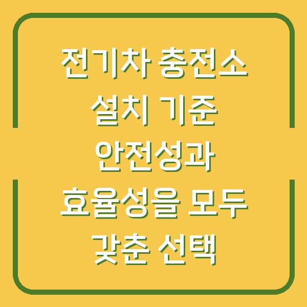 전기차 충전소 설치 기준 안전성과 효율성을 모두 갖춘 선택