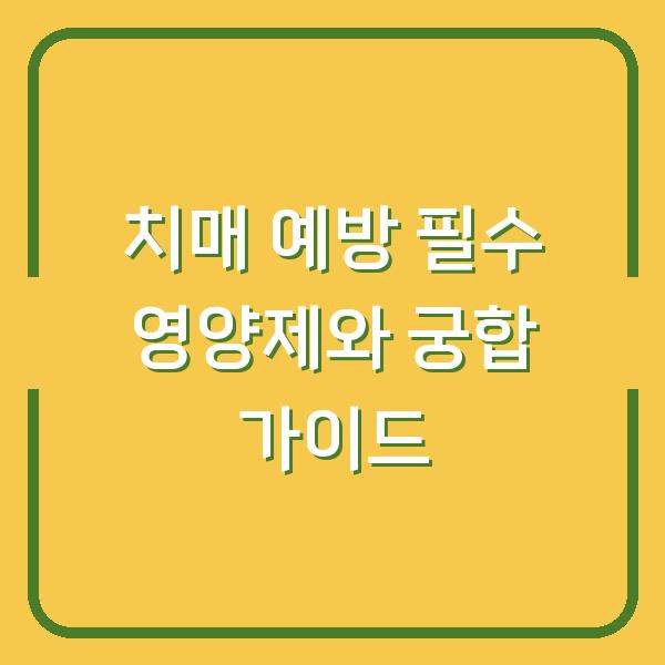 치매 예방 필수 영양제와 궁합 가이드