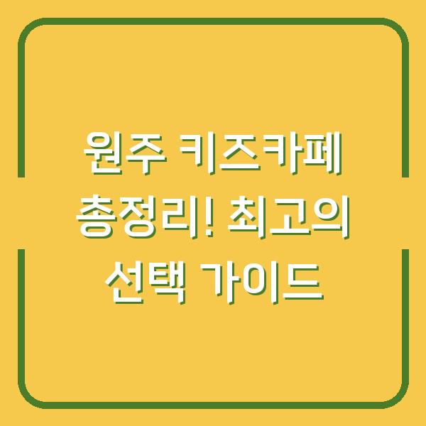 원주 키즈카페 총정리! 최고의 선택 가이드