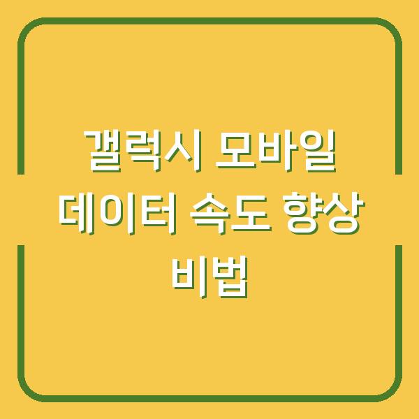 갤럭시 모바일 데이터 속도 향상 비법