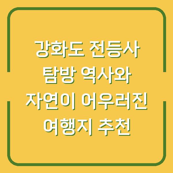 강화도 전등사 탐방 역사와 자연이 어우러진 여행지 추천