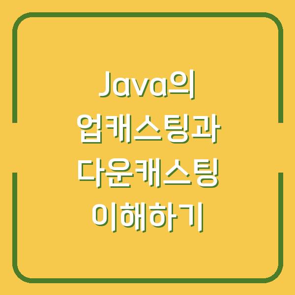 Java의 업캐스팅과 다운캐스팅 이해하기