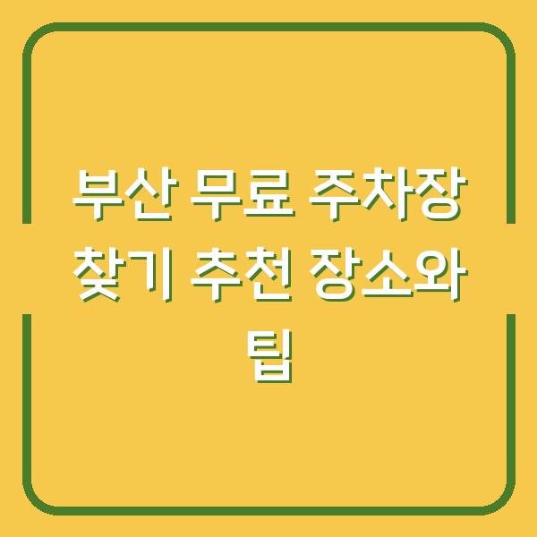 부산 무료 주차장 찾기 추천 장소와 팁