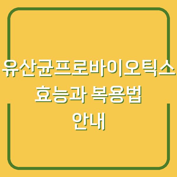 유산균프로바이오틱스 효능과 복용법 안내