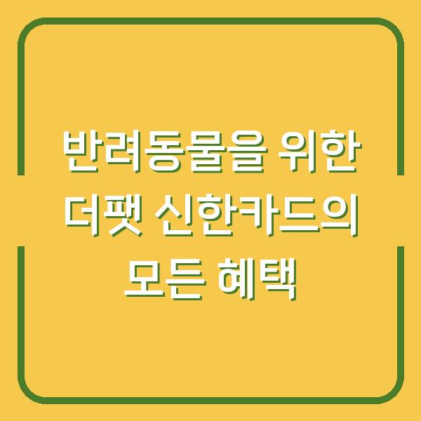 반려동물을 위한 더팻 신한카드의 모든 혜택