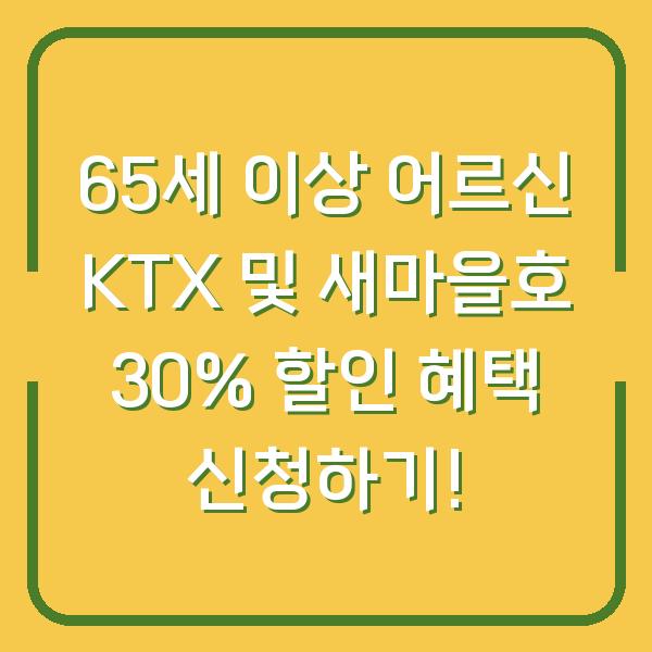 65세 이상 어르신 KTX 및 새마을호 30% 할인 혜택 신청하기!