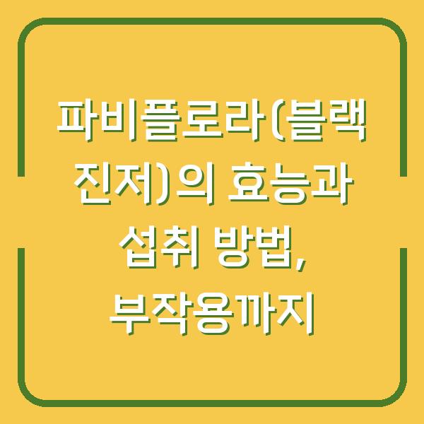 파비플로라(블랙 진저)의 효능과 섭취 방법, 부작용까지