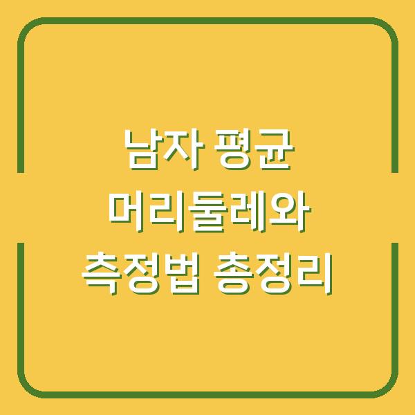 남자 평균 머리둘레와 측정법 총정리