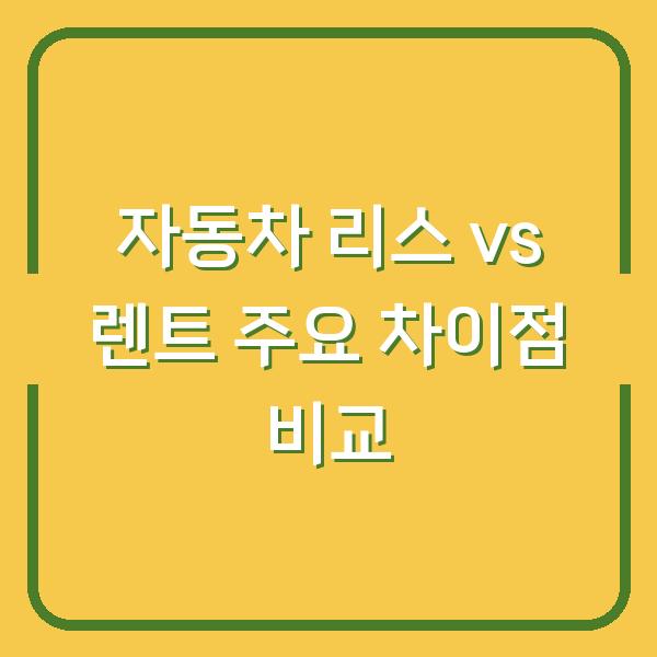 자동차 리스 vs 렌트 주요 차이점 비교