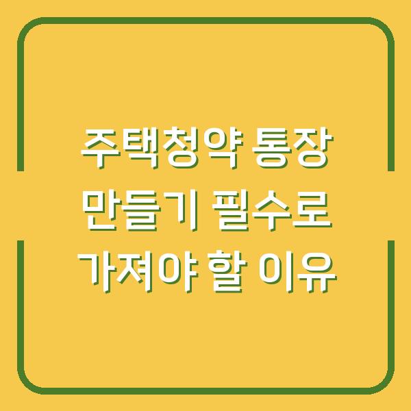 주택청약 통장 만들기 필수로 가져야 할 이유