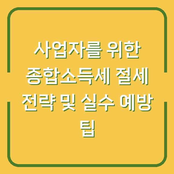 사업자를 위한 종합소득세 절세 전략 및 실수 예방 팁