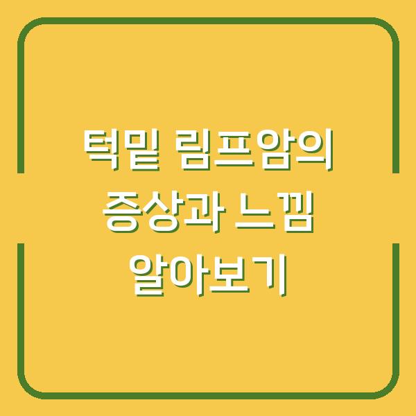 턱밑 림프암의 증상과 느낌 알아보기