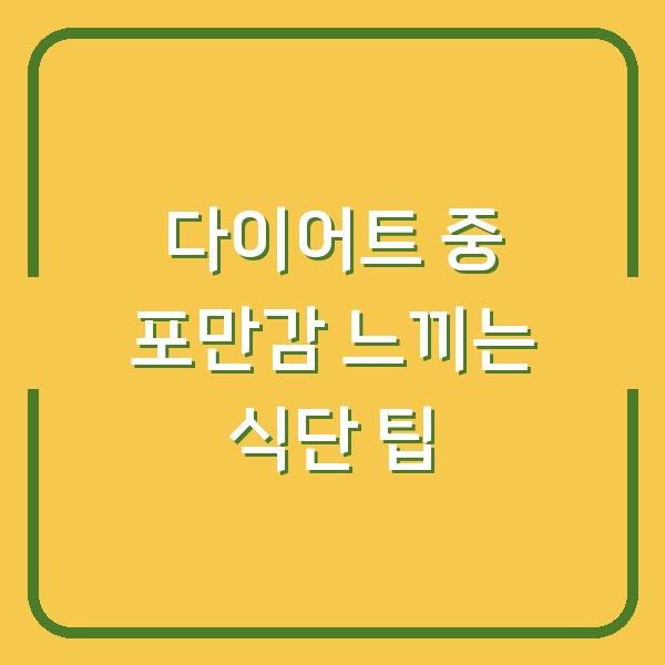 다이어트 중 포만감 느끼는 식단 팁