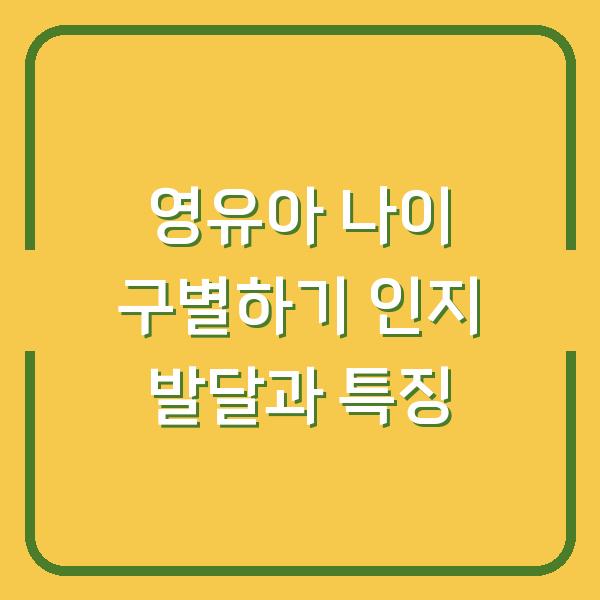 영유아 나이 구별하기 인지 발달과 특징