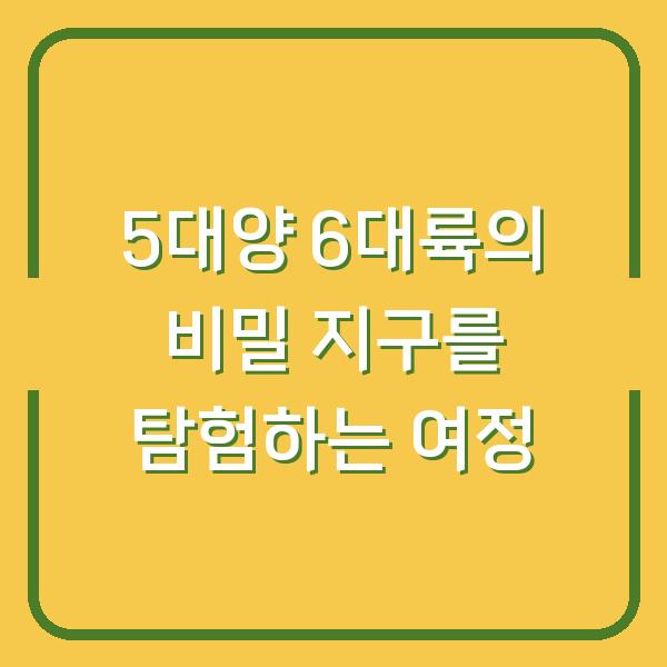 5대양 6대륙의 비밀 지구를 탐험하는 여정