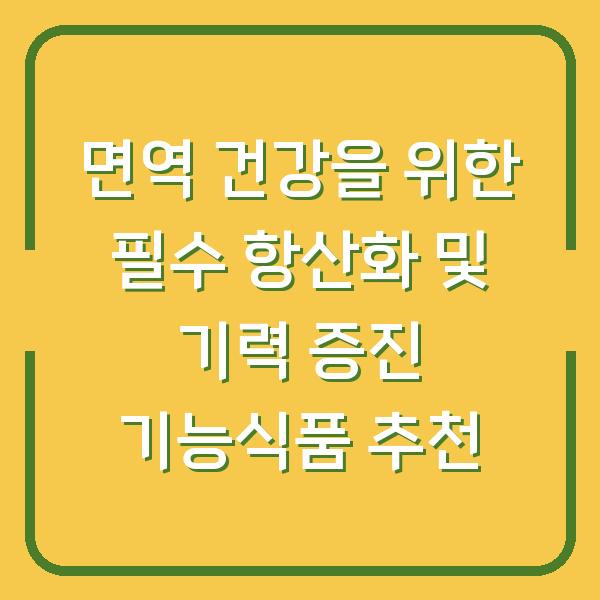 면역 건강을 위한 필수 항산화 및 기력 증진 기능식품 추천