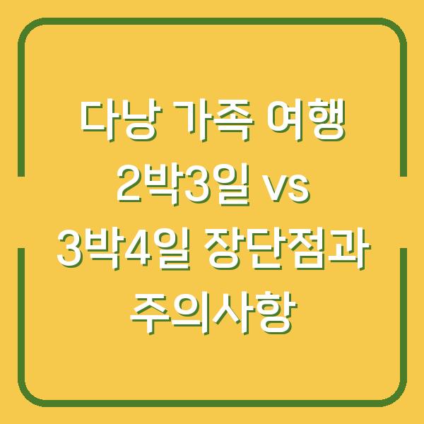 다낭 가족 여행 2박3일 vs 3박4일 장단점과 주의사항