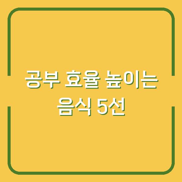 공부 효율 높이는 음식 5선