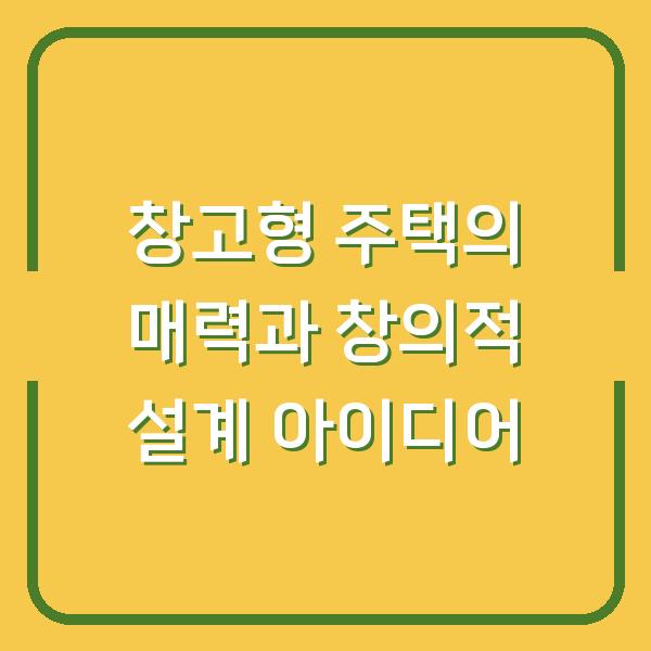 창고형 주택의 매력과 창의적 설계 아이디어