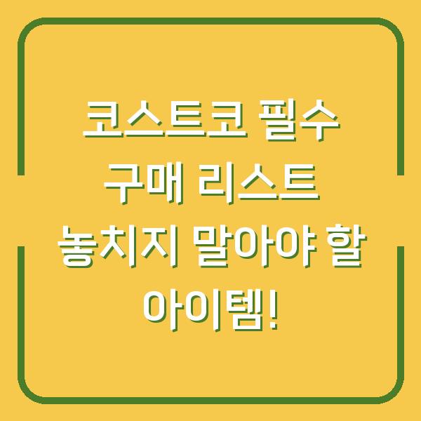 코스트코 필수 구매 리스트 놓치지 말아야 할 아이템!