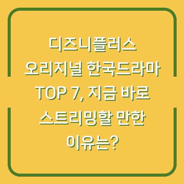 디즈니플러스 오리지널 한국드라마 TOP 7, 지금 바로 스트리밍할 만한 이유는?