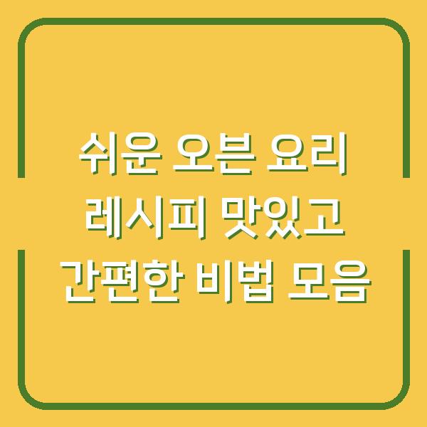 쉬운 오븐 요리 레시피 맛있고 간편한 비법 모음