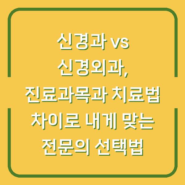 신경과 vs 신경외과, 진료과목과 치료법 차이로 내게 맞는 전문의 선택법
